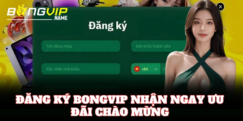 Đăng Ký Bongvip nhận ngay ưu đãi chào mừng