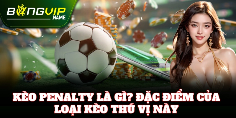 Giải thích chi tiết Kèo Penalty cho người mới