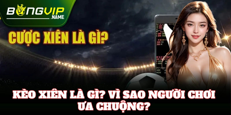 Giải thích chi tiết cách chơi Kèo Xiên cho người mới