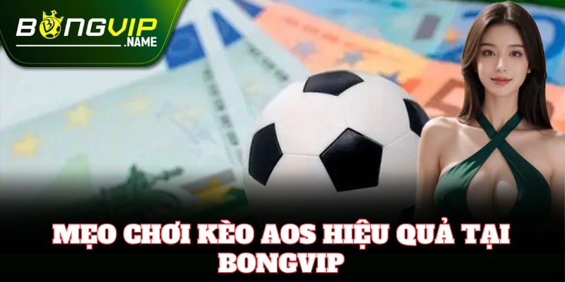 Kinh nghiệm bắt Kèo Aos hiệu quả từ cao thủ cá độ