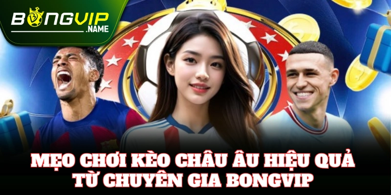 Mẹo soi Kèo Châu Âu chuẩn xác từ chuyên gia