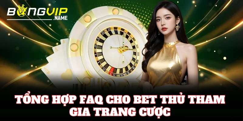 Tổng hợp FAQ cho bet thủ tham gia trang cược